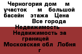 Черногория дом 620м2,участок 990 м2 ,большой басейн,3 этажа › Цена ­ 650 000 - Все города Недвижимость » Недвижимость за границей   . Московская обл.,Лобня г.